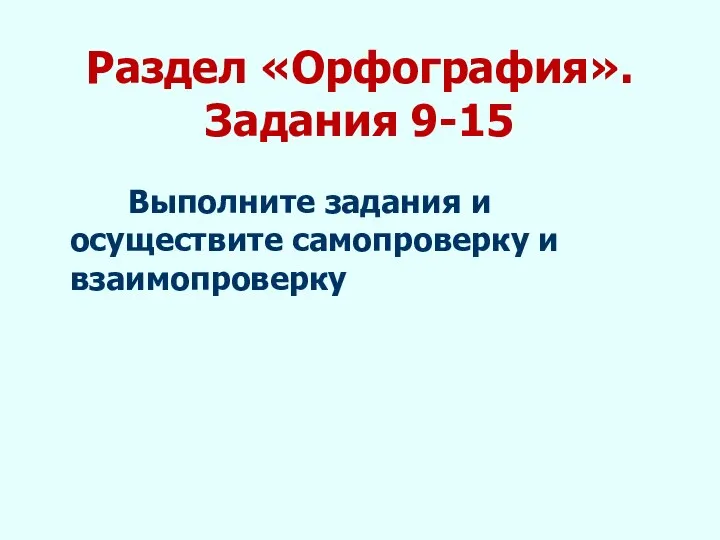 Раздел «Орфография». Задания 9-15 Выполните задания и осуществите самопроверку и взаимопроверку