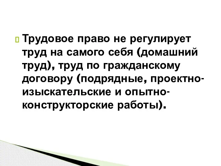 Трудовое право не регулирует труд на самого себя (домашний труд), труд по