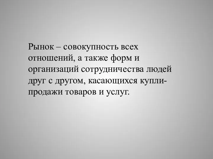 Рынок – совокупность всех отношений, а также форм и организаций сотрудничества людей