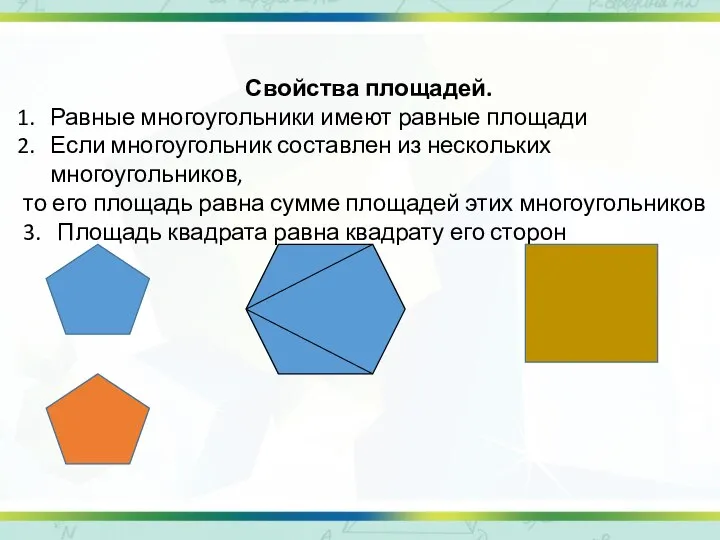 Свойства площадей. Равные многоугольники имеют равные площади Если многоугольник составлен из нескольких