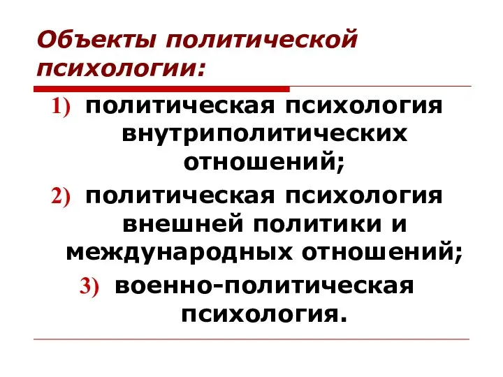 Объекты политической психологии: политическая психология внутриполитических отношений; политическая психология внешней политики и международных отношений; военно-политическая психология.