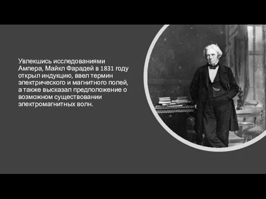 Увлекшись исследованиями Ампера, Майкл Фарадей в 1831 году открыл индукцию, ввел термин