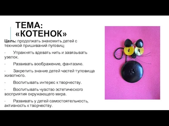 ТЕМА: «КОТЕНОК» Цель: продолжать знакомить детей с техникой пришиваний пуговиц; · Упражнять