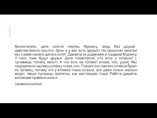 Воспитатель: дети хотите помочь Мурзику, ведь без друзей действительно грустно. Дети а