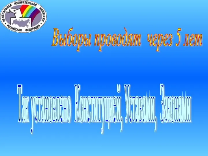 Выборы проводят через 5 лет Так установлено Конституцией, Уставами, Законами