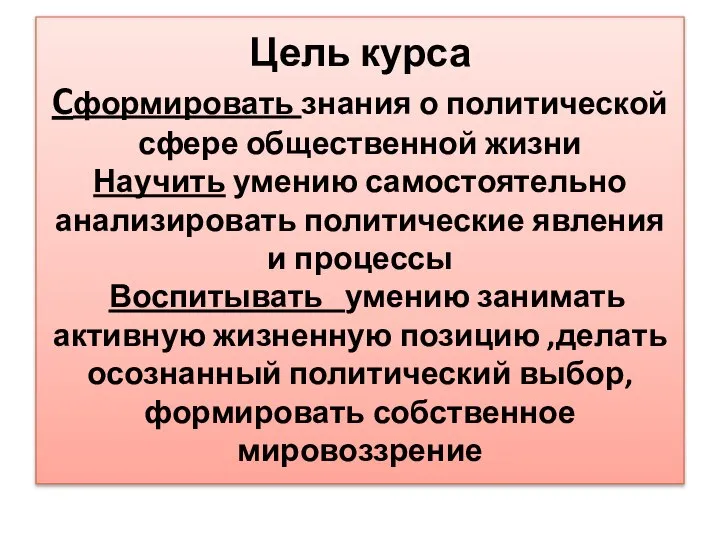 Цель курса Cформировать знания о политической сфере общественной жизни Научить умению самостоятельно