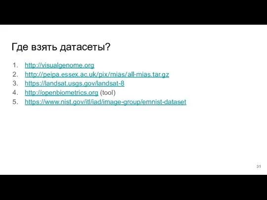 Где взять датасеты? http://visualgenome.org http://peipa.essex.ac.uk/pix/mias/all-mias.tar.gz https://landsat.usgs.gov/landsat-8 http://openbiometrics.org (tool) https://www.nist.gov/itl/iad/image-group/emnist-dataset