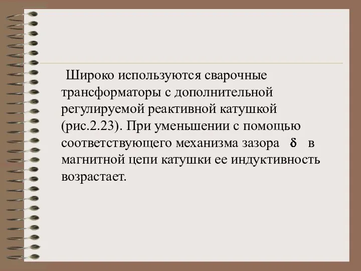 Широко используются сварочные трансформаторы с дополнительной регулируемой реактивной катушкой (рис.2.23). При уменьшении