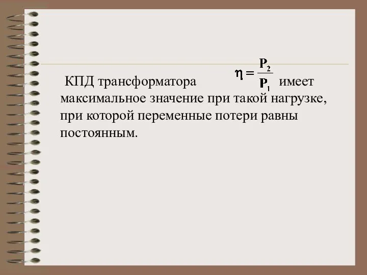 КПД трансформатора имеет максимальное значение при такой нагрузке, при которой переменные потери равны постоянным.