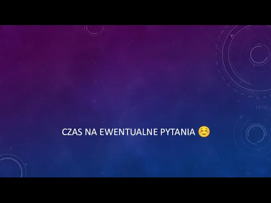 CZAS NA EWENTUALNE PYTANIA ☺