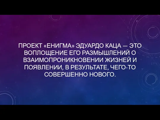 ПРОЕКТ «ЕНИГМА» ЭДУАРДО КАЦА — ЭТО ВОПЛОЩЕНИЕ ЕГО РАЗМЫШЛЕНИЙ О ВЗАИМОПРОНИКНОВЕНИИ ЖИЗНЕЙ