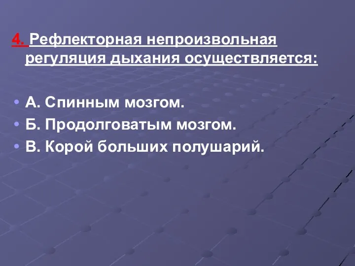 4. Рефлекторная непроизвольная регуляция дыхания осуществляется: А. Спинным мозгом. Б. Продолговатым мозгом. В. Корой больших полушарий.