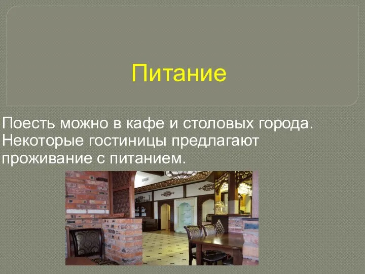 Питание Поесть можно в кафе и столовых города. Некоторые гостиницы предлагают проживание с питанием.