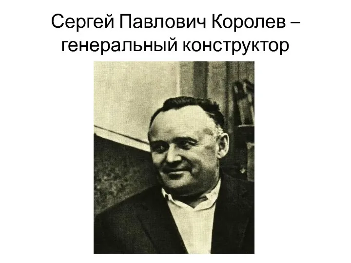 Сергей Павлович Королев – генеральный конструктор