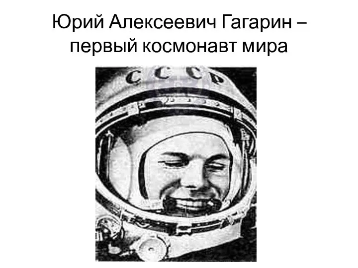 Юрий Алексеевич Гагарин – первый космонавт мира