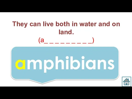 They can live both in water and on land. (a_ _ _