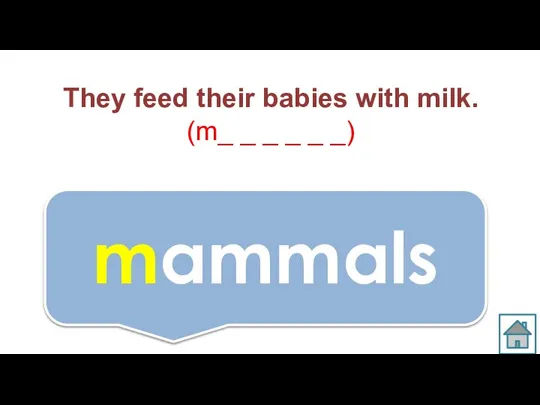 They feed their babies with milk. (m_ _ _ _ _ _) mammals