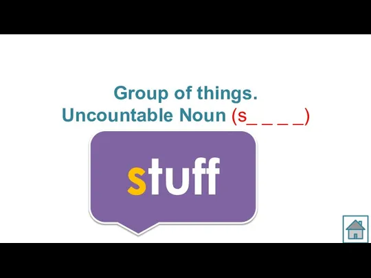 Group of things. Uncountable Noun (s_ _ _ _) stuff