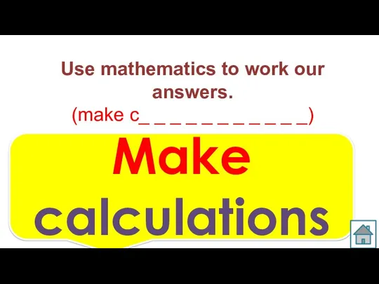 Use mathematics to work our answers. (make c_ _ _ _ _