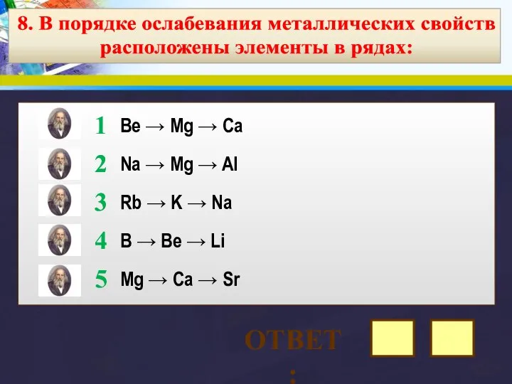 8. В порядке ослабевания металлических свойств расположены элементы в рядах: Be →