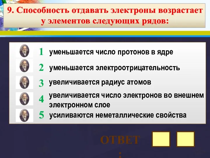 9. Способность отдавать электроны возрастает у элементов следующих рядов: уменьшается число протонов