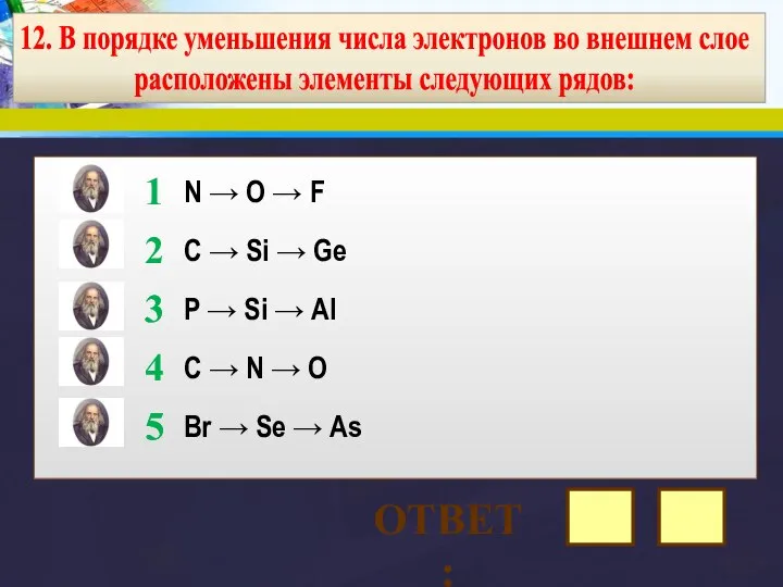 12. В порядке уменьшения числа электронов во внешнем слое расположены элементы следующих