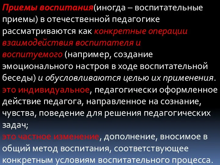 Приемы воспитания(иногда – воспитательные приемы) в отечественной педагогике рассматриваются как конкретные операции