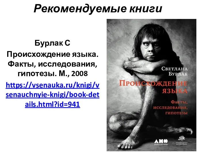 Рекомендуемые книги Бурлак С Происхождение языка. Факты, исследования, гипотезы. М., 2008 https://vsenauka.ru/knigi/vsenauchnyie-knigi/book-details.html?id=941