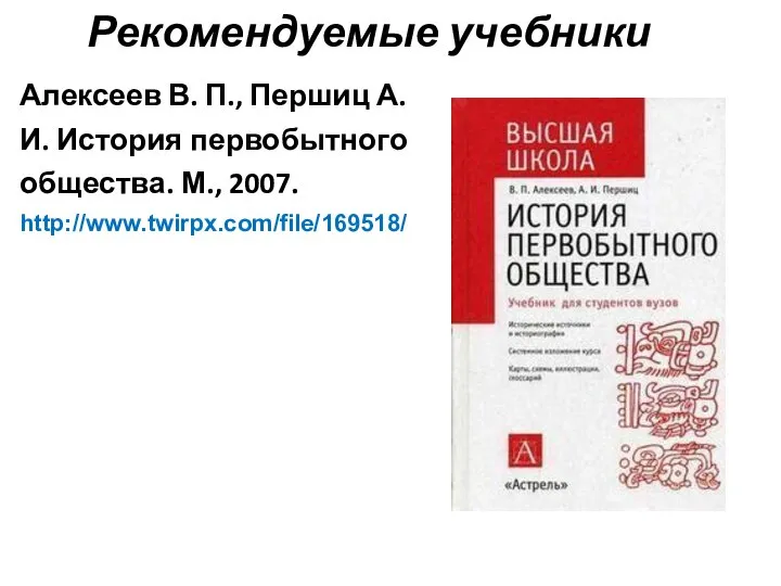 Рекомендуемые учебники Алексеев В. П., Першиц А. И. История первобытного общества. М., 2007. http://www.twirpx.com/file/169518/