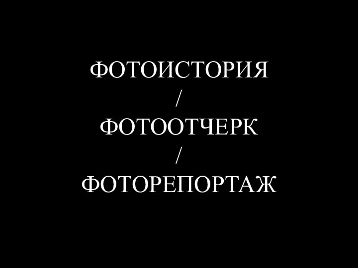 ФОТОИСТОРИЯ / ФОТООТЧЕРК / ФОТОРЕПОРТАЖ