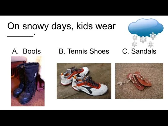 On snowy days, kids wear _____. Boots B. Tennis Shoes C. Sandals
