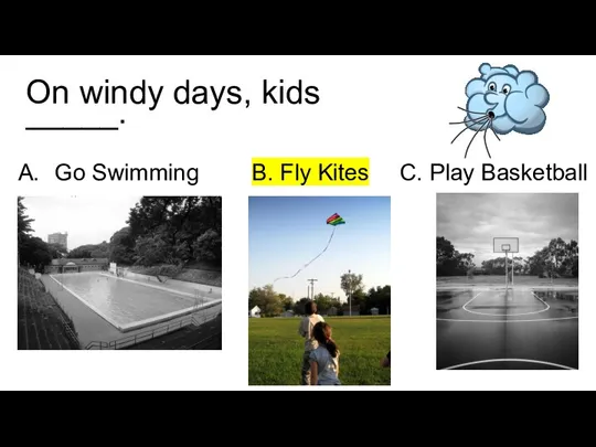 On windy days, kids _____. Go Swimming B. Fly Kites C. Play Basketball