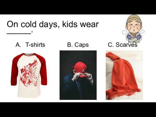 On cold days, kids wear _____. T-shirts B. Caps C. Scarves