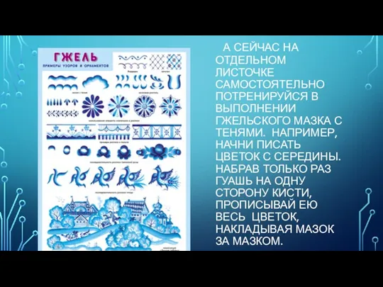 А СЕЙЧАС НА ОТДЕЛЬНОМ ЛИСТОЧКЕ САМОСТОЯТЕЛЬНО ПОТРЕНИРУЙСЯ В ВЫПОЛНЕНИИ ГЖЕЛЬСКОГО МАЗКА С