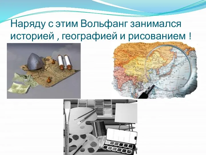 Наряду с этим Вольфанг занимался историей , географией и рисованием !