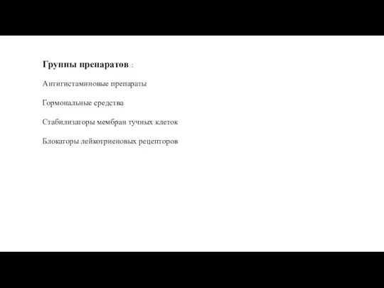 Группы препаратов : Антигистаминовые препараты Гормональные средства Стабилизаторы мембран тучных клеток Блокаторы лейкотриеновых рецепторов