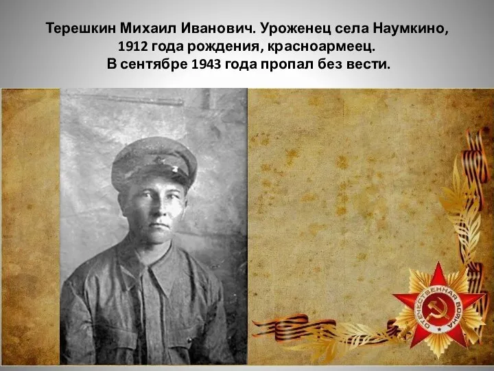 Терешкин Михаил Иванович. Уроженец села Наумкино, 1912 года рождения, красноармеец. В сентябре