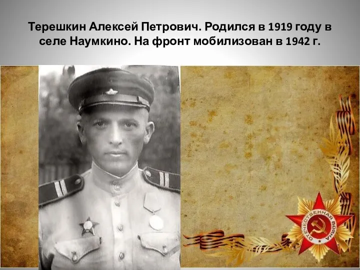 Терешкин Алексей Петрович. Родился в 1919 году в селе Наумкино. На фронт мобилизован в 1942 г.