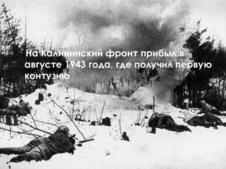 На Калининский фронт прибыл в августе 1943 года, где получил первую контузию