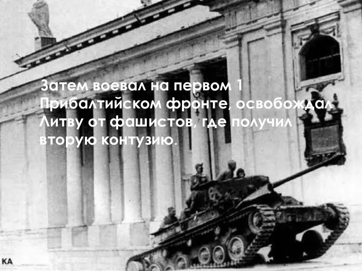 Затем воевал на первом 1 Прибалтийском фронте, освобождал Литву от фашистов, где получил вторую контузию.