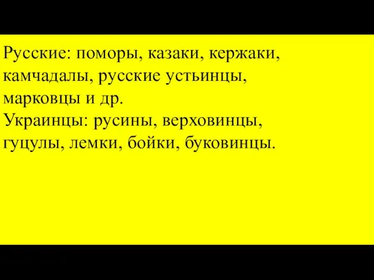 Русские: поморы, казаки, кержаки, камчадалы, русские устьинцы, марковцы и др. Украинцы: русины,