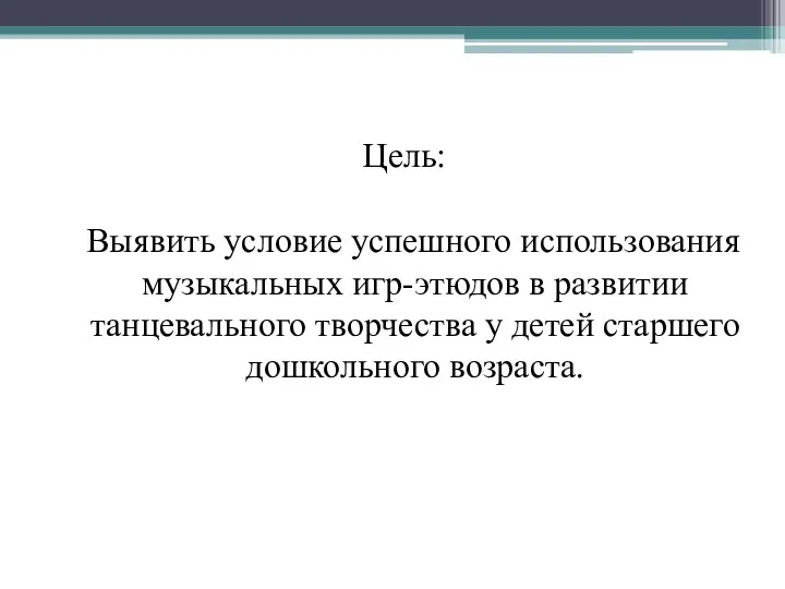 Цель: Выявить условие успешного использования музыкальных игр-этюдов в развитии танцевального творчества у детей старшего дошкольного возраста.