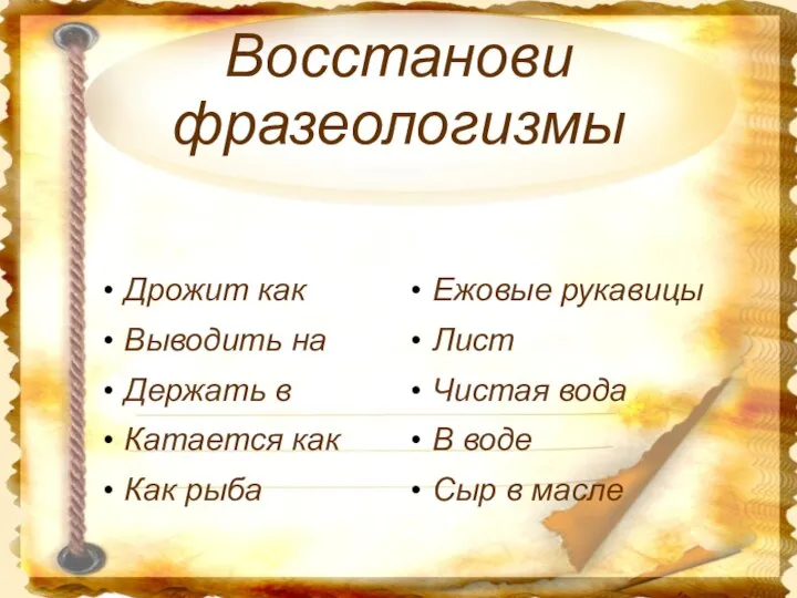 Восстанови фразеологизмы Дрожит как Выводить на Держать в Катается как Как рыба