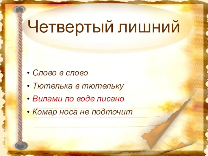 Четвертый лишний Слово в слово Тютелька в тютельку Вилами по воде писано Комар носа не подточит