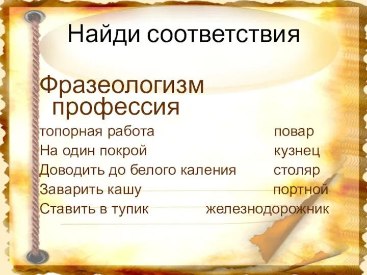 Найди соответствия Фразеологизм профессия топорная работа повар На один покрой кузнец Доводить