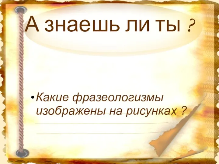 А знаешь ли ты ? Какие фразеологизмы изображены на рисунках ?