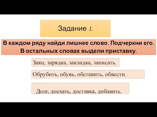 Задание 1. В каждом ряду найди лишнее слово. Подчеркни его. В остальных