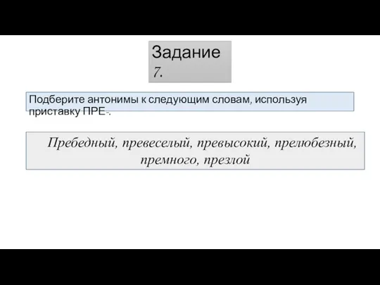 Задание 7. Подберите антонимы к следующим словам, используя приставку ПРЕ-. Пребедный, превеселый, превысокий, прелюбезный, премного, презлой