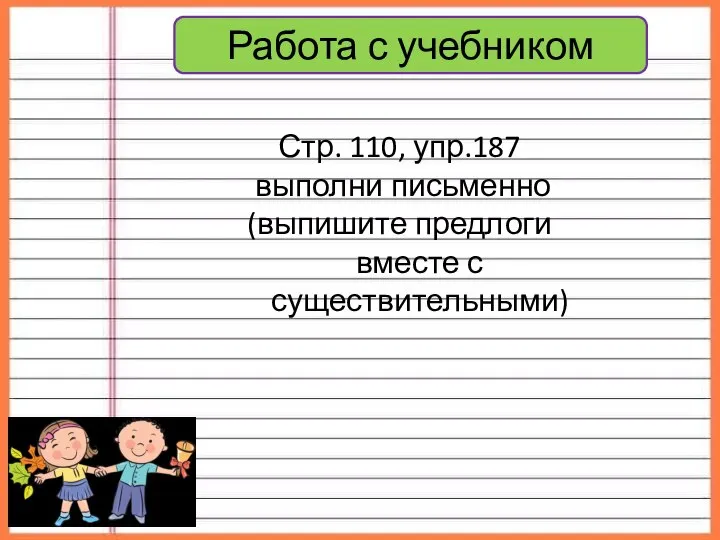 Работа с учебником Стр. 110, упр.187 выполни письменно (выпишите предлоги вместе с существительными)