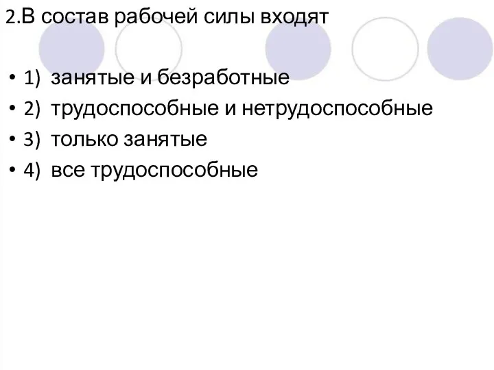 2.В состав рабочей силы входят 1) занятые и безработные 2) трудоспособные и